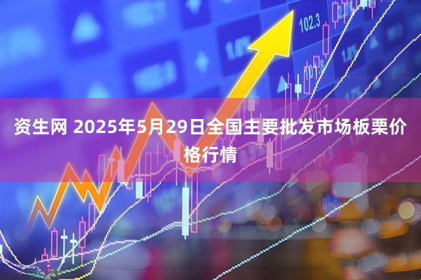 资生网 2025年5月29日全国主要批发市场板栗价格行情
