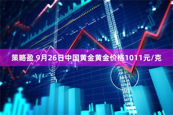 策略盈 9月26日中国黄金黄金价格1011元/克