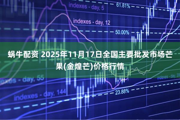 蜗牛配资 2025年11月17日全国主要批发市场芒果(金煌芒)价格行情
