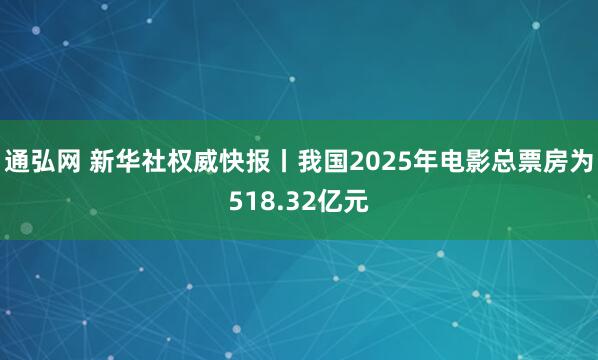 通弘网 新华社权威快报丨我国2025年电影总票房为518.32亿元