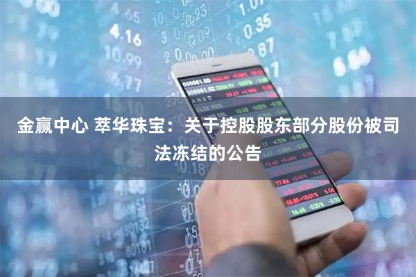 金赢中心 萃华珠宝：关于控股股东部分股份被司法冻结的公告