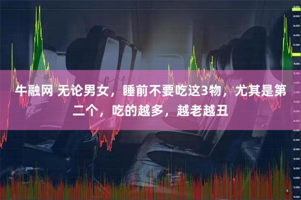 牛融网 无论男女，睡前不要吃这3物，尤其是第二个，吃的越多，越老越丑